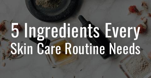 5 Ingredients Every Skin Care Routine Needs